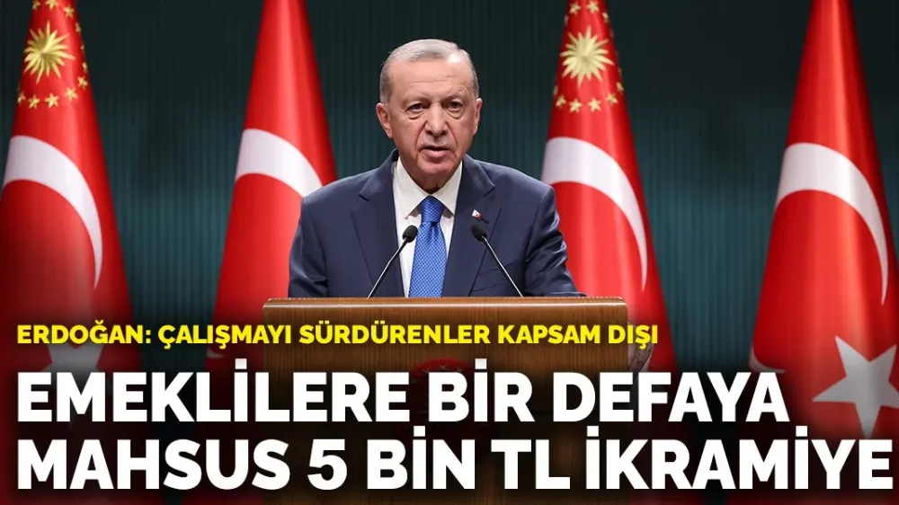 Erdoğan: Emeklilere bir defaya mahsus 5 bin TL ödeme yapılacak! Hem emekli olup hem çalışma devam eden emeklilerimizi kapsam dışı bırakıyoruz
