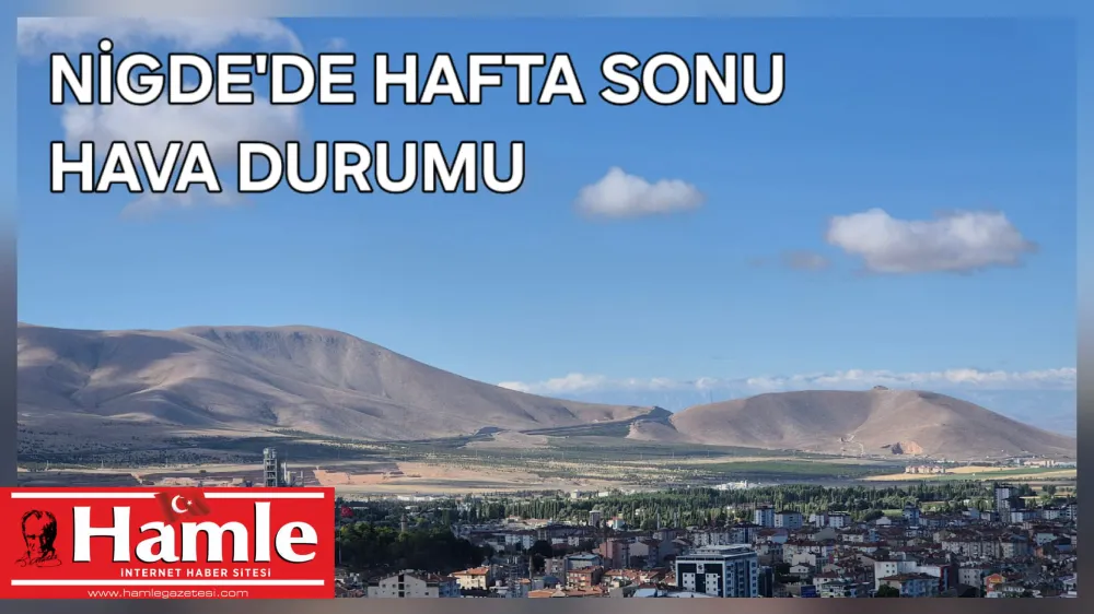 NİĞDE’DE HAFTA SONU HAVA AÇIK VE GÜNEŞLİ OLACAK
